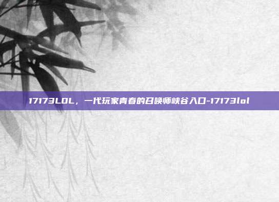 17173LOL，一代玩家青春的召唤师峡谷入口-17173lol