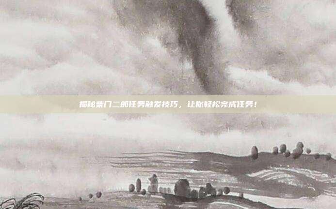 揭秘柴门二郎任务触发技巧,让你轻松完成任务!