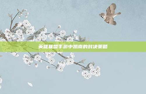 英雄联盟手游中凯南的对决策略