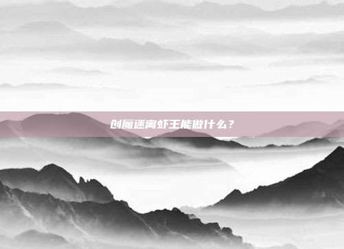 创魔迷离虾王能做什么?