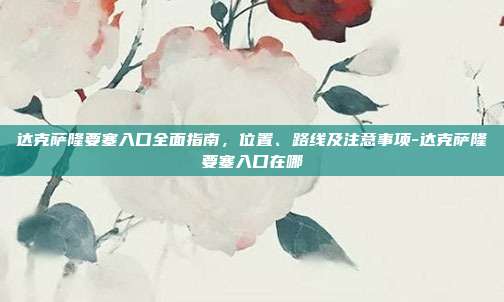 达克萨隆要塞入口全面指南，位置、路线及注意事项-达克萨隆要塞入口在哪