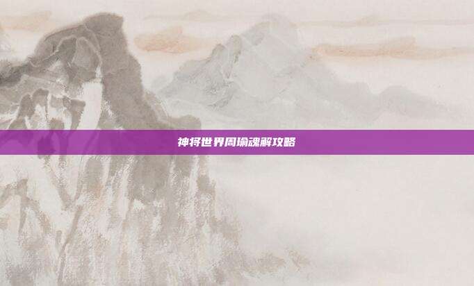 神将世界周瑜魂解攻略