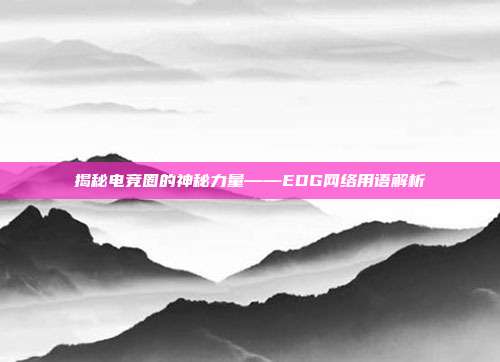 揭秘电竞圈的神秘力量——EDG网络用语解析