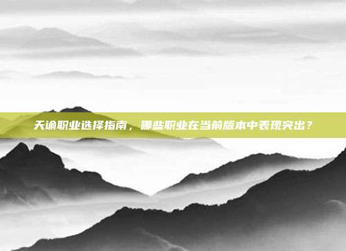 天谕职业选择指南，哪些职业在当前版本中表现突出？