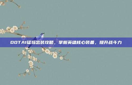 DOTA1猛犸出装攻略,掌握英雄核心装备,提升战斗力