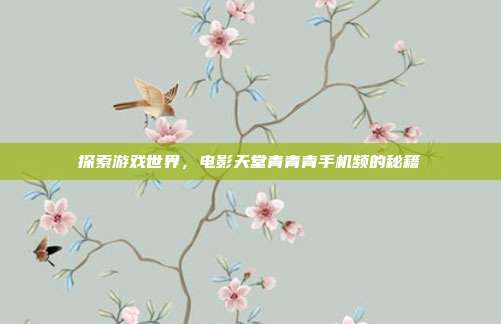 探索游戏世界,电影天堂青青青手机频的秘籍