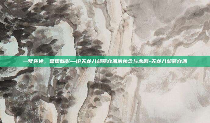 一梦迷途，复国魅影—论天龙八部慕容派的执念与悲剧-天龙八部慕容派