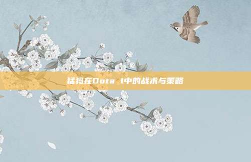 猛犸在Dota 1中的战术与策略