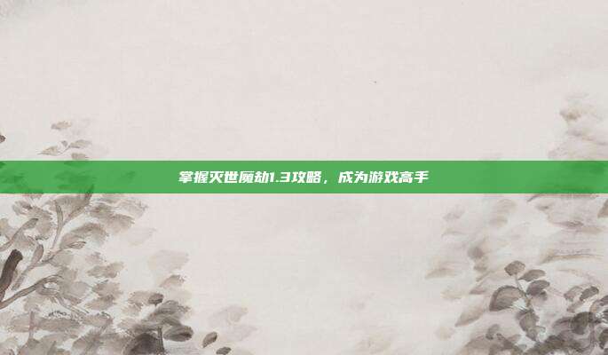 掌握灭世魔劫1.3攻略,成为游戏高手