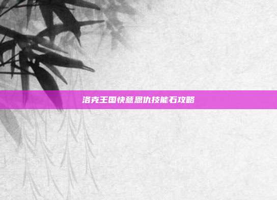 洛克王国快意恩仇技能石攻略