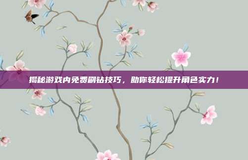 揭秘游戏内免费刷钻技巧,助你轻松提升角色实力!