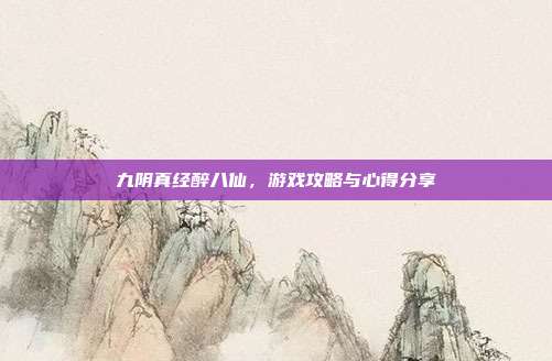 九阴真经醉八仙,游戏攻略与心得分享