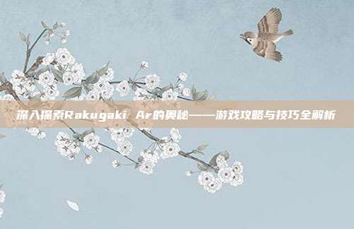 深入探索Rakugaki Ar的奥秘——游戏攻略与技巧全解析