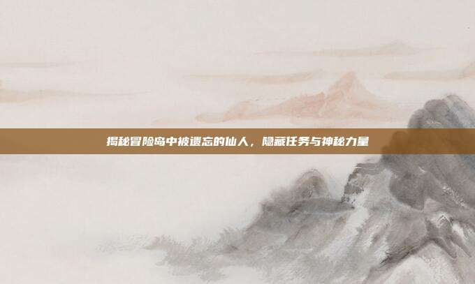揭秘冒险岛中被遗忘的仙人，隐藏任务与神秘力量