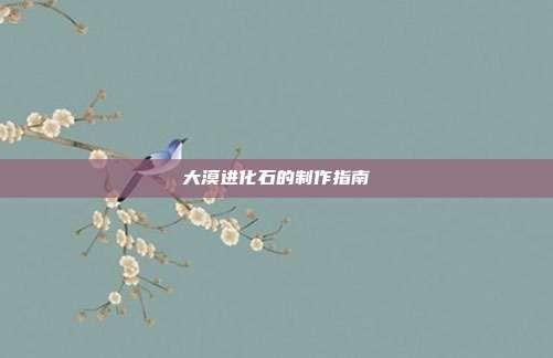 大漠进化石的制作指南