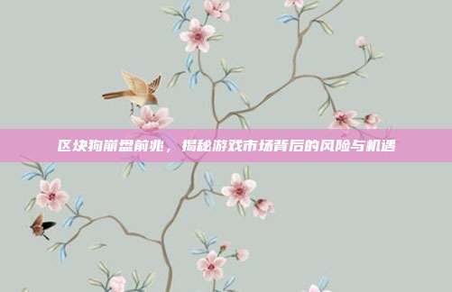 区块狗崩盘前兆,揭秘游戏市场背后的风险与机遇