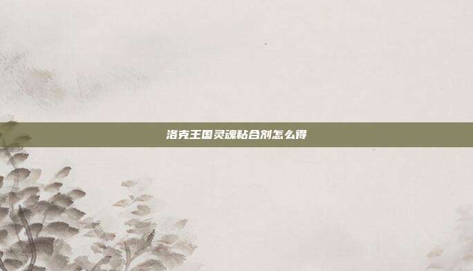 洛克王国灵魂粘合剂怎么得