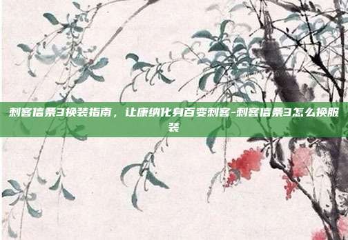 刺客信条3换装指南，让康纳化身百变刺客-刺客信条3怎么换服装