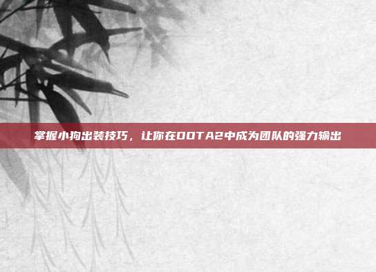 掌握小狗出装技巧，让你在DOTA2中成为团队的强力输出