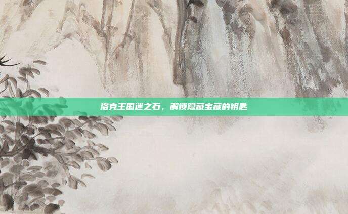 洛克王国迷之石，解锁隐藏宝藏的钥匙
