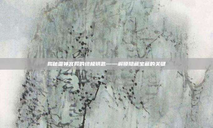 揭秘雷神宫殿的终极钥匙——解锁隐藏宝藏的关键