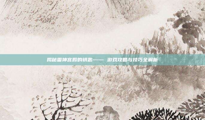 揭秘雷神宫殿的钥匙—— 游戏攻略与技巧全解析