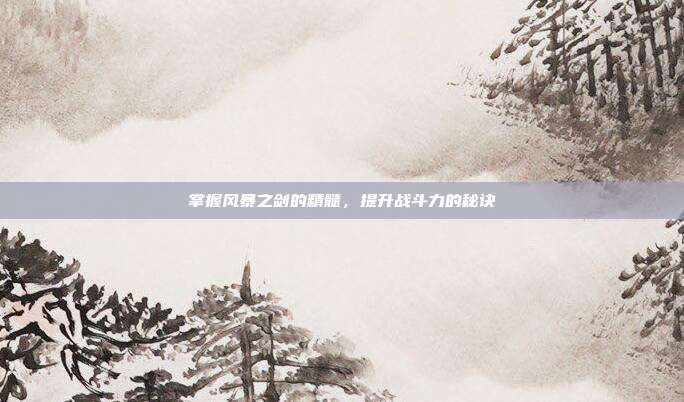 掌握风暴之剑的精髓，提升战斗力的秘诀
