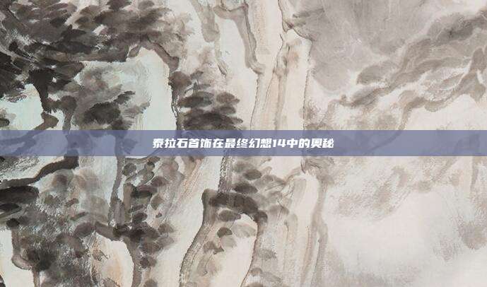 泰拉石首饰在最终幻想14中的奥秘
