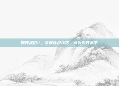 魔界战记2,掌握练级技巧,成为游戏高手