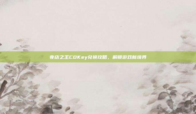 夜店之王CDKey兑换攻略,解锁游戏新境界