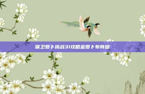 保卫萝卜挑战31攻略金萝卜布阵图