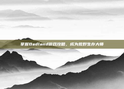 掌握Badland游戏攻略,成为荒野生存大师