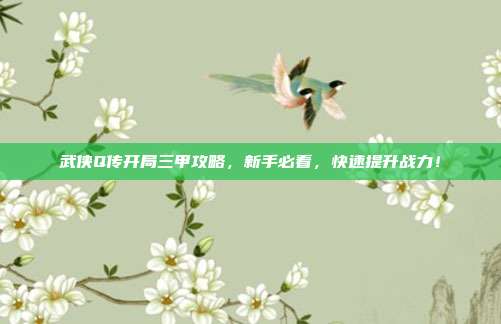 武侠Q传开局三甲攻略，新手必看，快速提升战力！