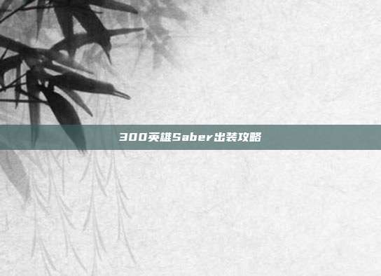 300英雄Saber出装攻略