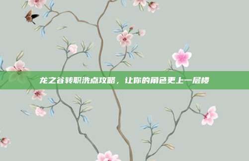 龙之谷转职洗点攻略，让你的角色更上一层楼