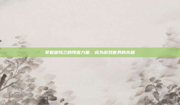 掌握迦玛兰的预言力量，成为游戏世界的先知
