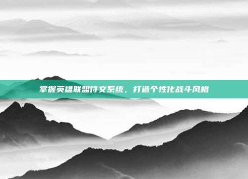 掌握英雄联盟符文系统，打造个性化战斗风格