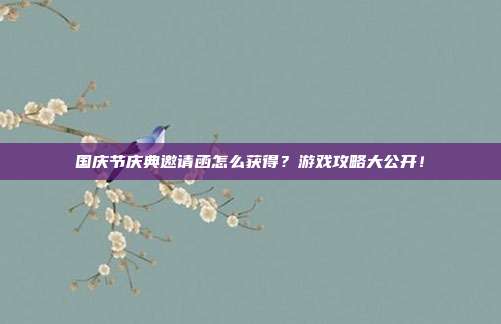 国庆节庆典邀请函怎么获得？游戏攻略大公开！