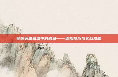 掌握英雄联盟中的鳄鱼——连招技巧与实战攻略