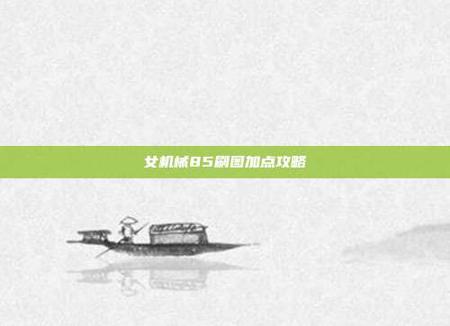 女机械85刷图加点攻略