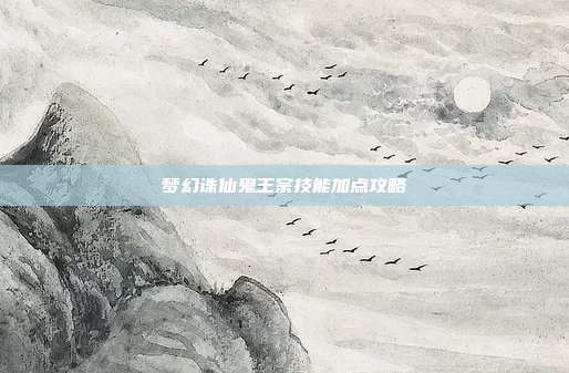 梦幻诛仙鬼王宗技能加点攻略