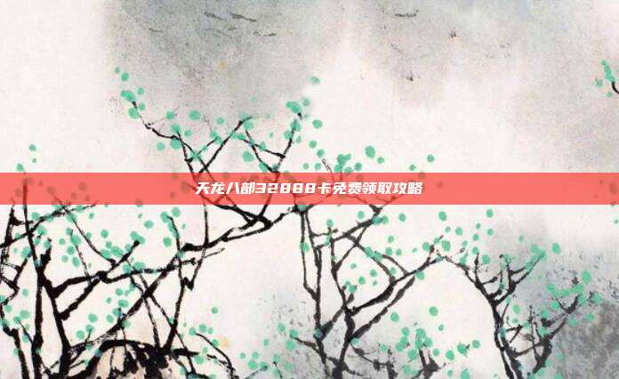 天龙八部32888卡免费领取攻略