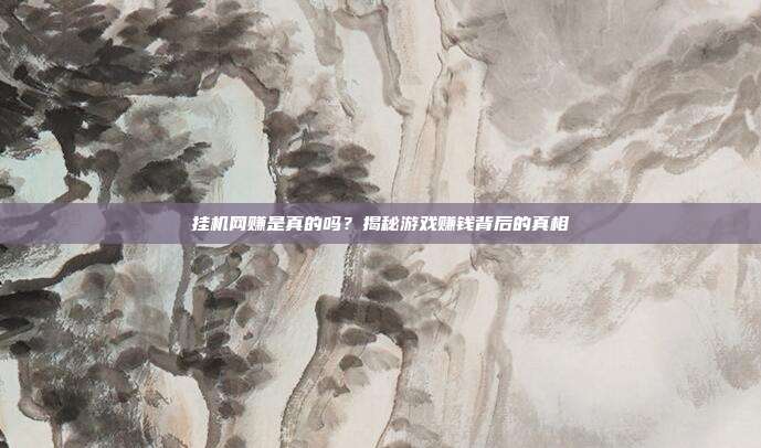 挂机网赚是真的吗？揭秘游戏赚钱背后的真相