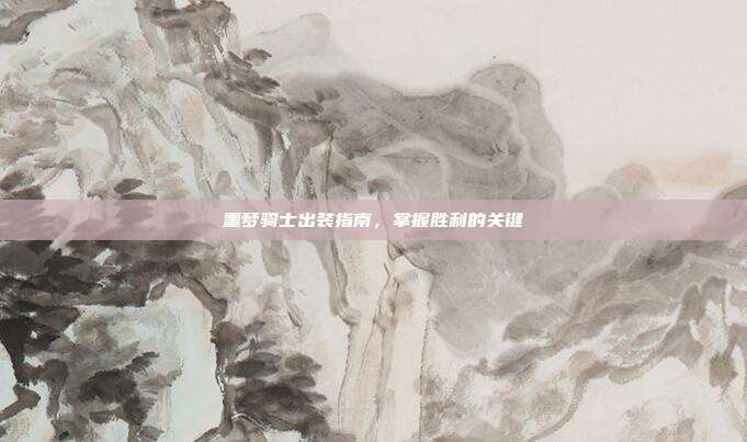 噩梦骑士出装指南，掌握胜利的关键