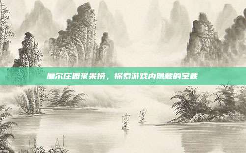 摩尔庄园浆果捞，探索游戏内隐藏的宝藏