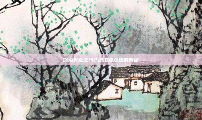 探索火炬之光2漂泊者双枪的奥秘