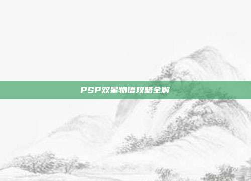 PSP双星物语攻略全解