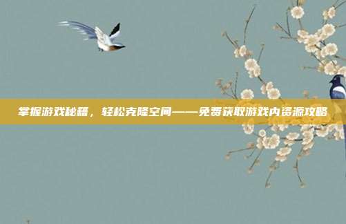 掌握游戏秘籍，轻松克隆空间——免费获取游戏内资源攻略