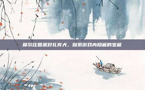 摩尔庄园派对礼宾犬，探索游戏内隐藏的宝藏