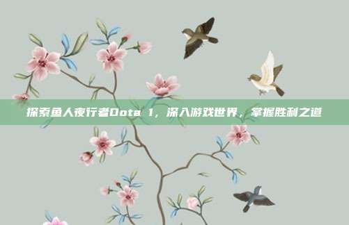 探索鱼人夜行者Dota 1，深入游戏世界，掌握胜利之道